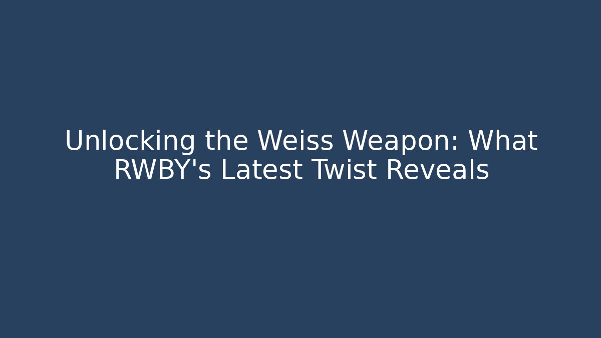 Unlocking the Weiss Weapon: What RWBY's Latest Twist Reveals