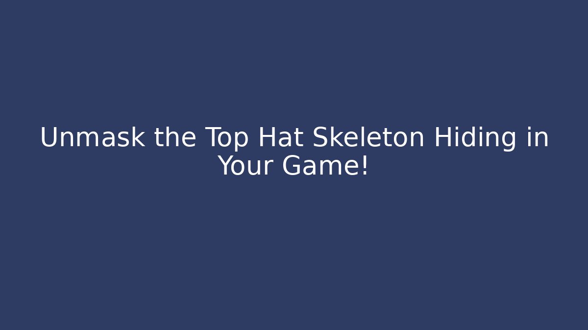 Unmask the Top Hat Skeleton Hiding in Your Game!