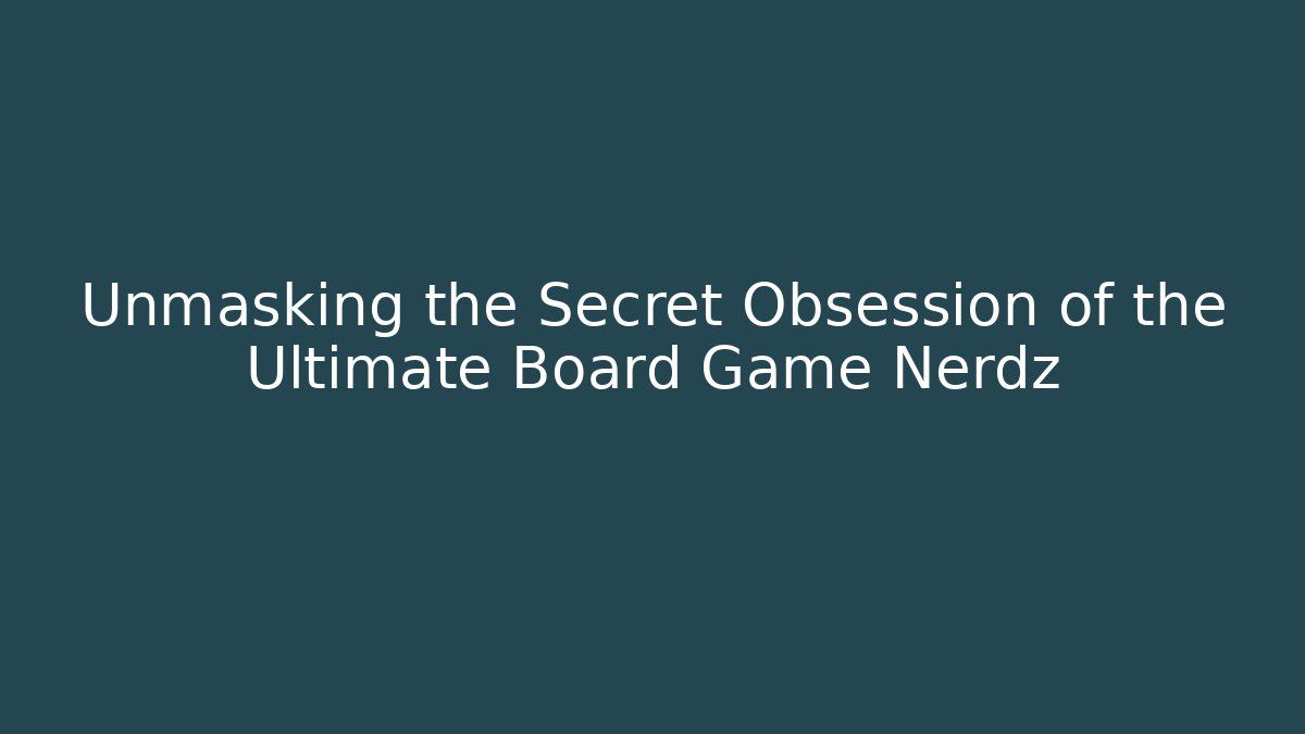 Unmasking the Secret Obsession of the Ultimate Board Game Nerdz