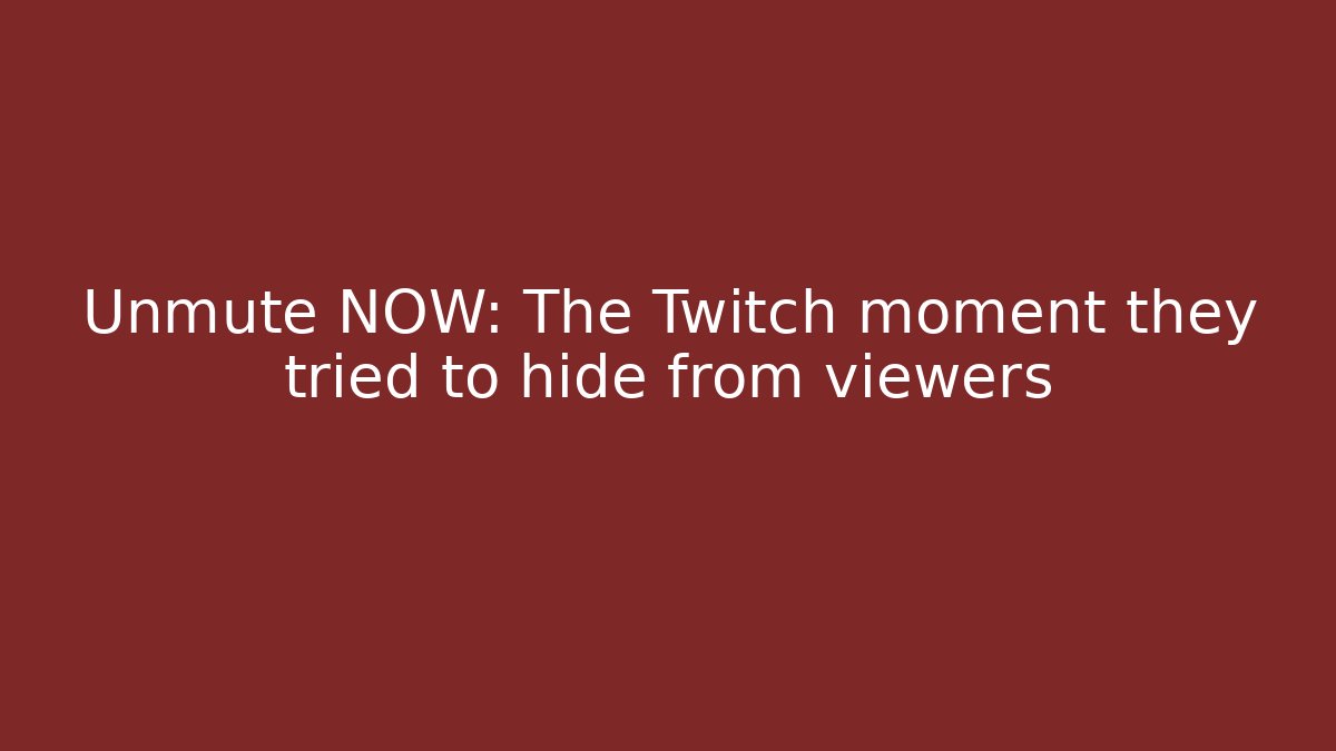 Unmute NOW: The Twitch moment they tried to hide from viewers