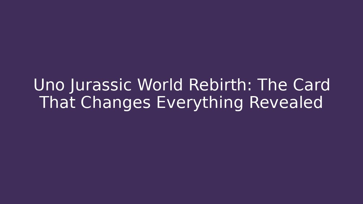 Uno Jurassic World Rebirth: The Card That Changes Everything Revealed