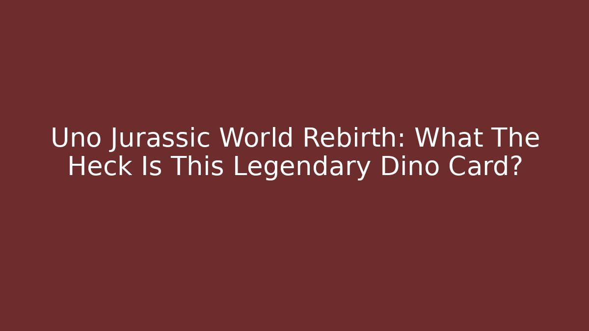 Uno Jurassic World Rebirth: What The Heck Is This Legendary Dino Card?
