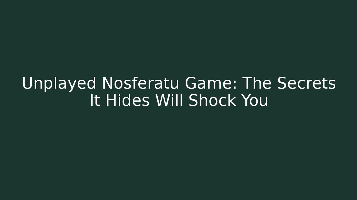 Unplayed Nosferatu Game: The Secrets It Hides Will Shock You