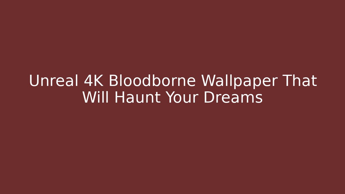 Unreal 4K Bloodborne Wallpaper That Will Haunt Your Dreams