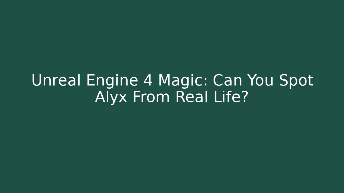 Unreal Engine 4 Magic: Can You Spot Alyx From Real Life?