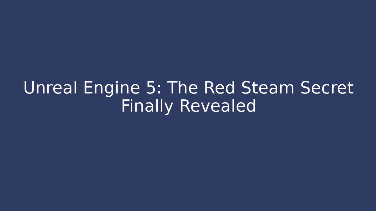 Unreal Engine 5: The Red Steam Secret Finally Revealed