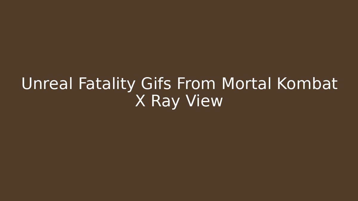 Unreal Fatality Gifs From Mortal Kombat X Ray View