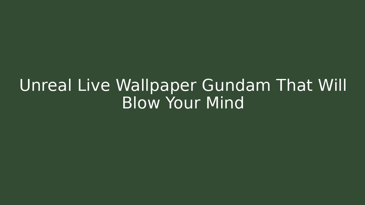 Unreal Live Wallpaper Gundam That Will Blow Your Mind