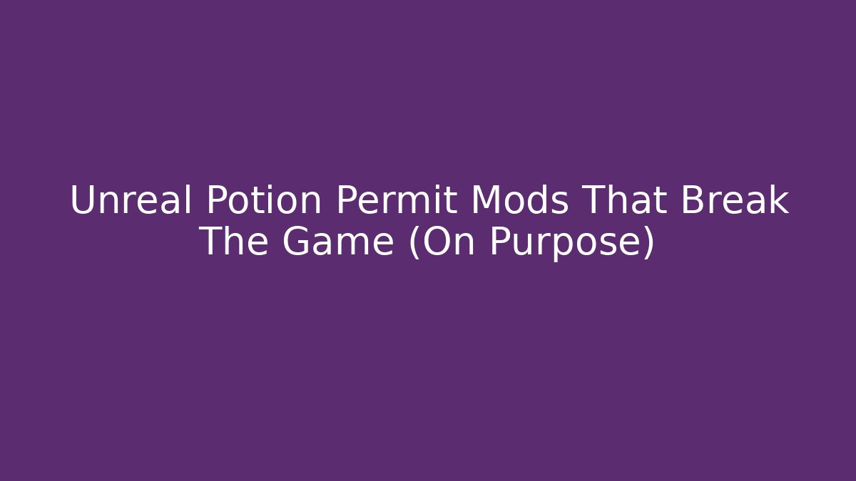 Unreal Potion Permit Mods That Break The Game (On Purpose)