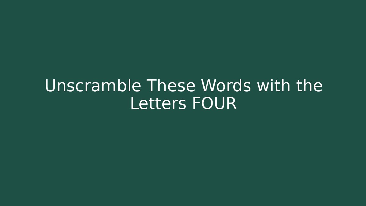 Unscramble These Words with the Letters FOUR