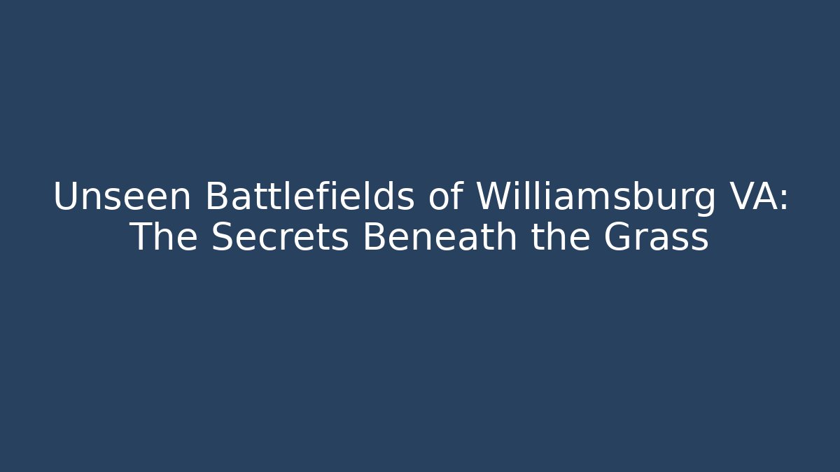 Unseen Battlefields of Williamsburg VA: The Secrets Beneath the Grass