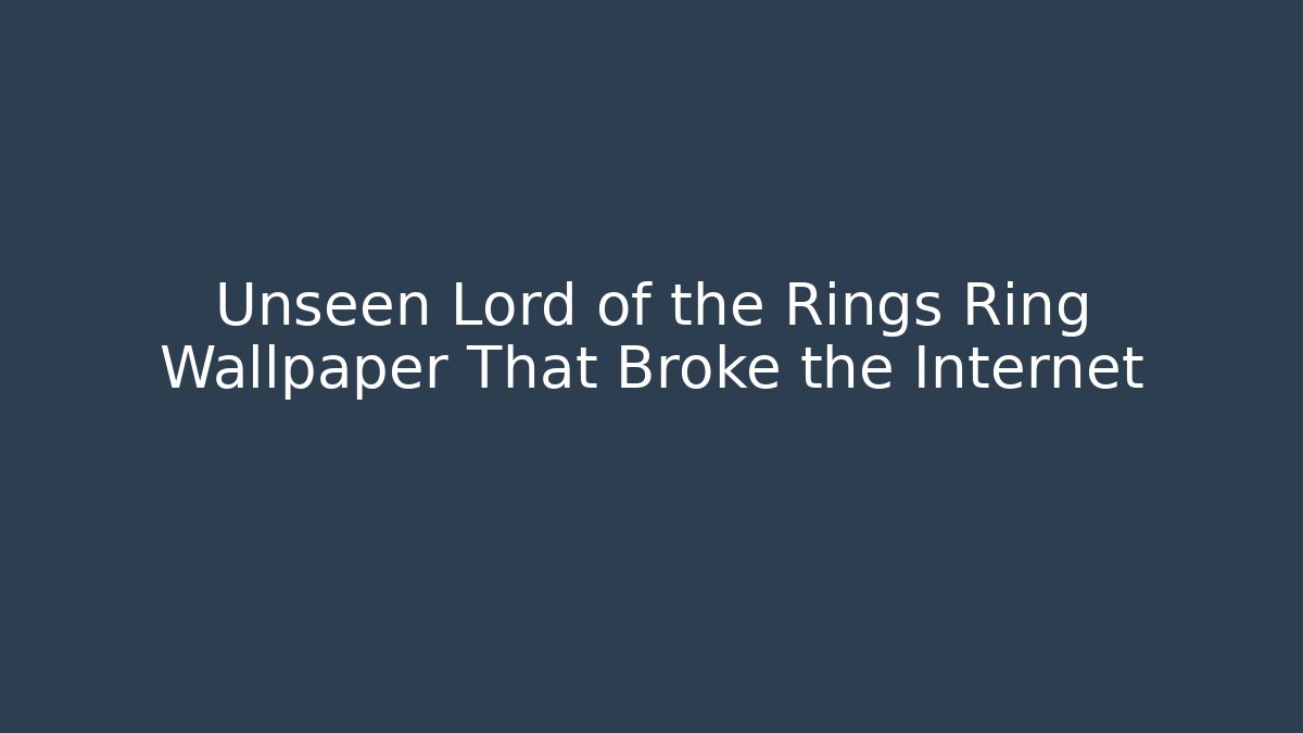 Unseen Lord of the Rings Ring Wallpaper That Broke the Internet