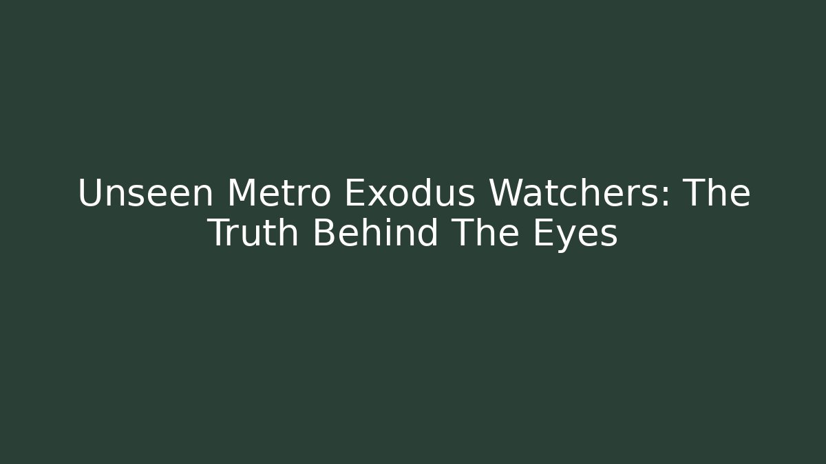 Unseen Metro Exodus Watchers: The Truth Behind The Eyes