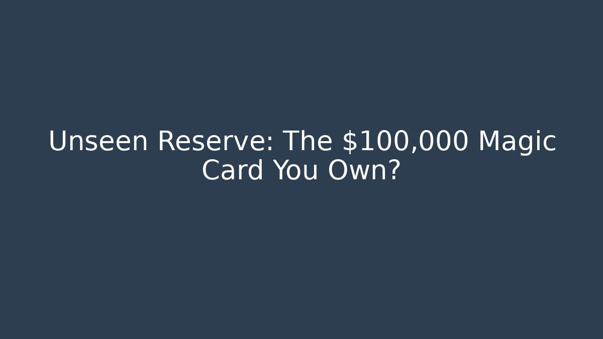 Unseen Reserve: The $100,000 Magic Card You Own?