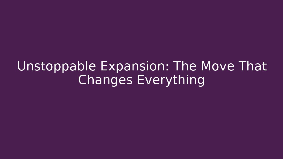 Unstoppable Expansion: The Move That Changes Everything