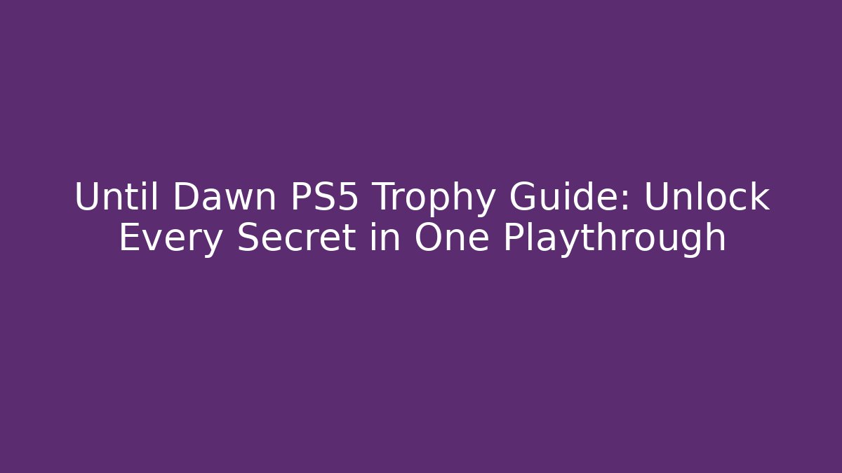 Until Dawn PS5 Trophy Guide: Unlock Every Secret in One Playthrough