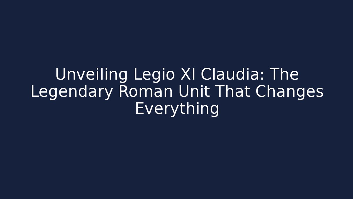 Unveiling Legio XI Claudia: The Legendary Roman Unit That Changes Everything
