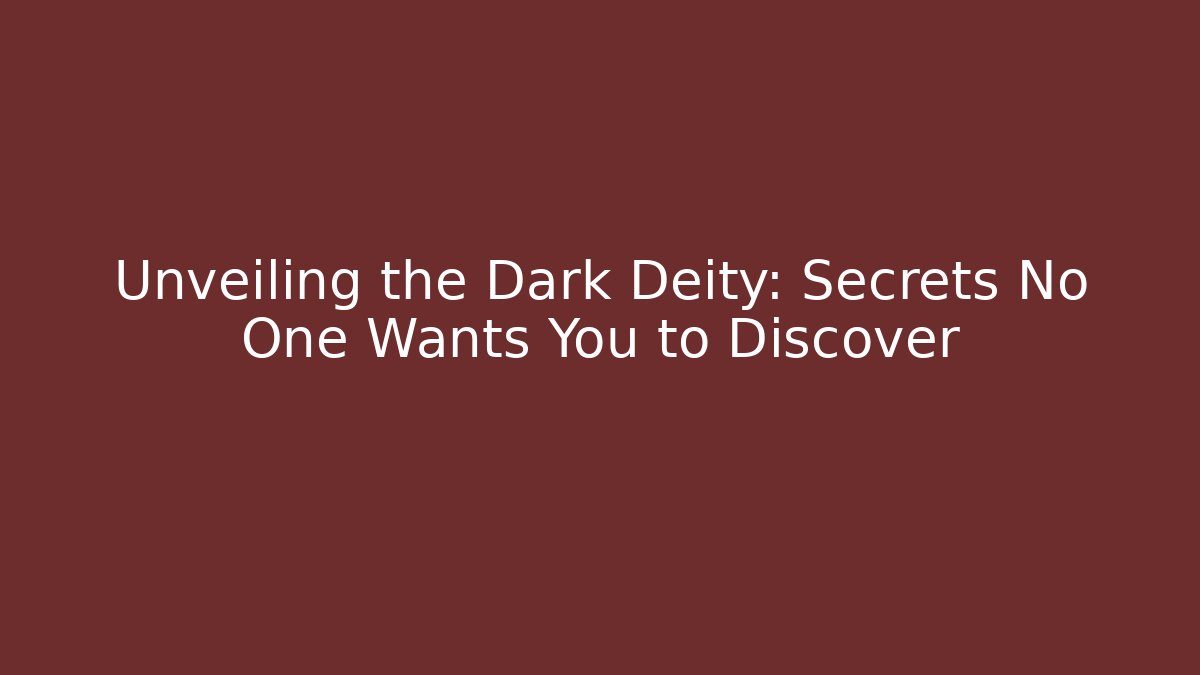 Unveiling the Dark Deity: Secrets No One Wants You to Discover