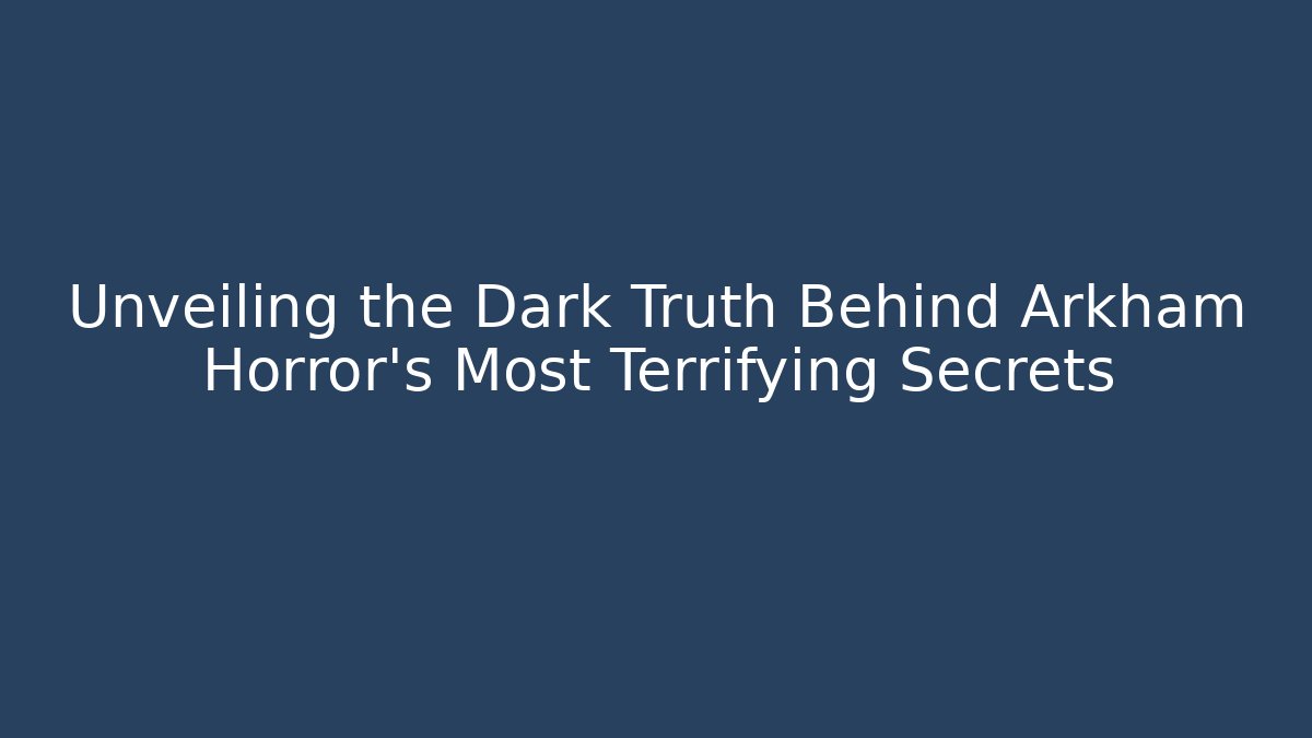 Unveiling the Dark Truth Behind Arkham Horror's Most Terrifying Secrets