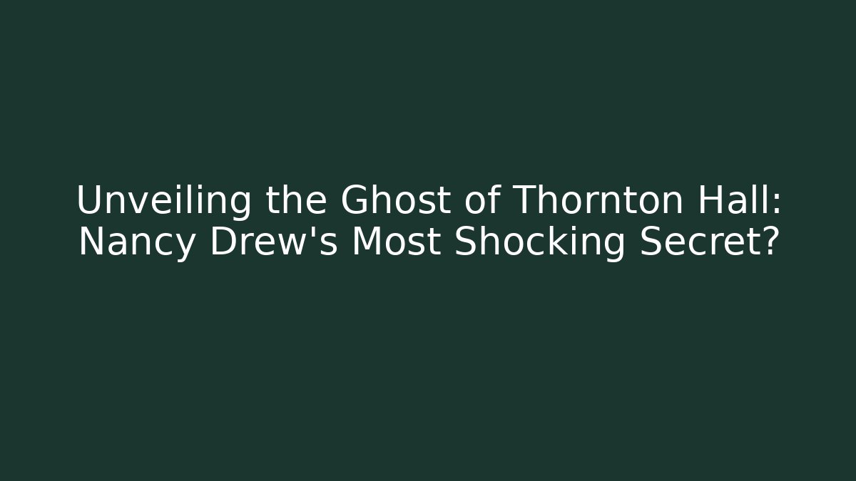 Unveiling the Ghost of Thornton Hall: Nancy Drew's Most Shocking Secret?