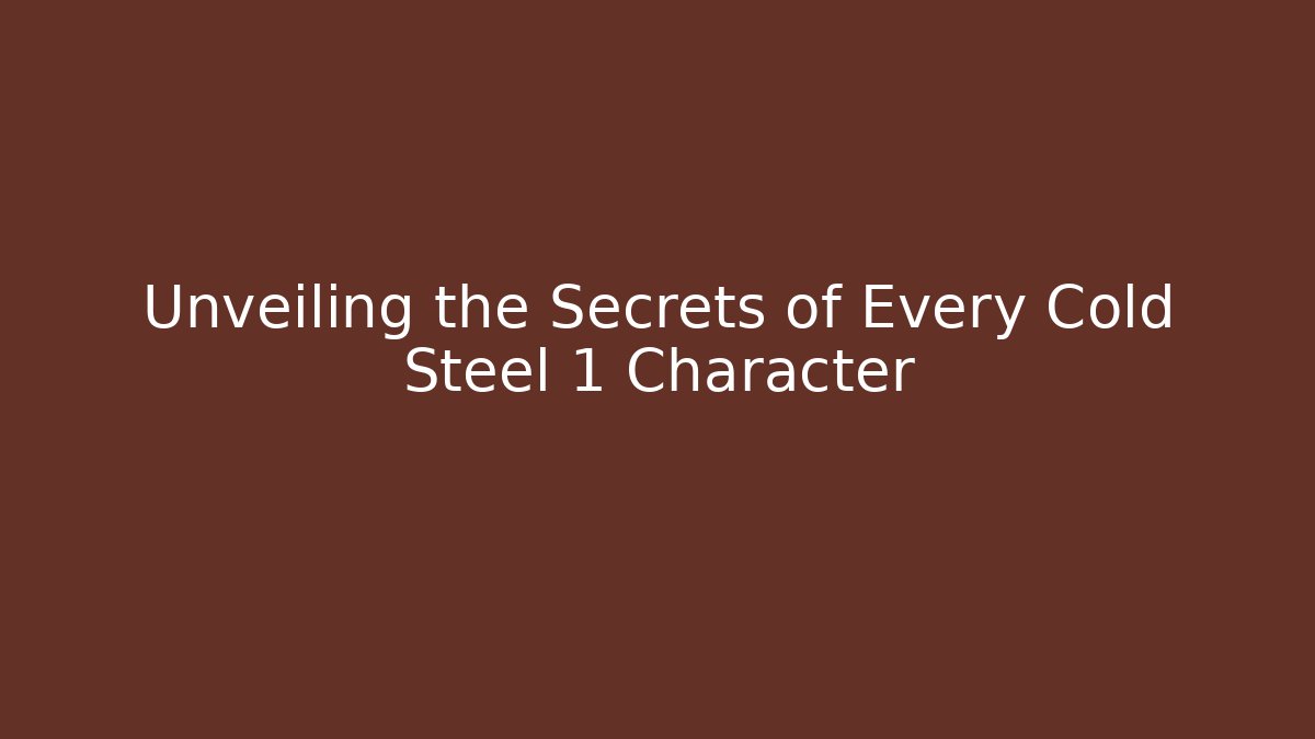 Unveiling the Secrets of Every Cold Steel 1 Character