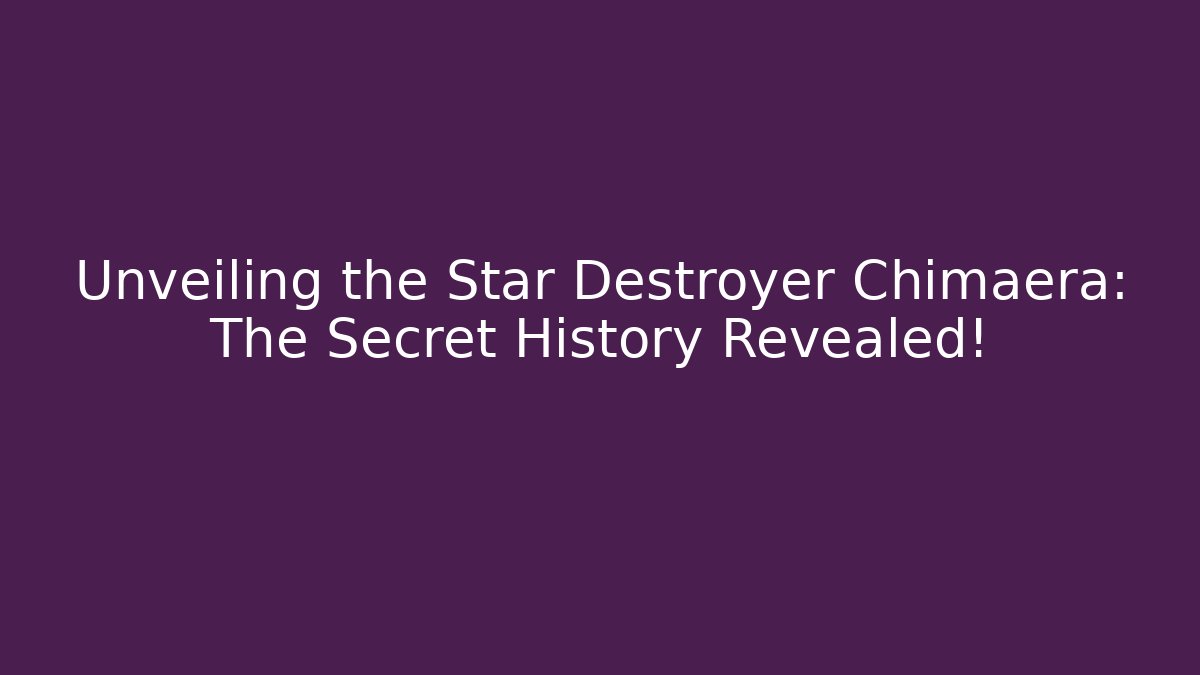 Unveiling the Star Destroyer Chimaera: The Secret History Revealed!