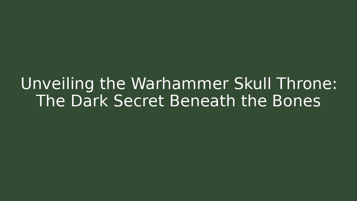 Unveiling the Warhammer Skull Throne: The Dark Secret Beneath the Bones