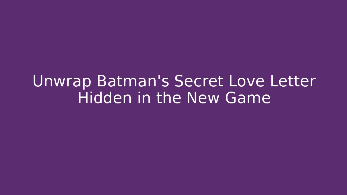 Unwrap Batman's Secret Love Letter Hidden in the New Game