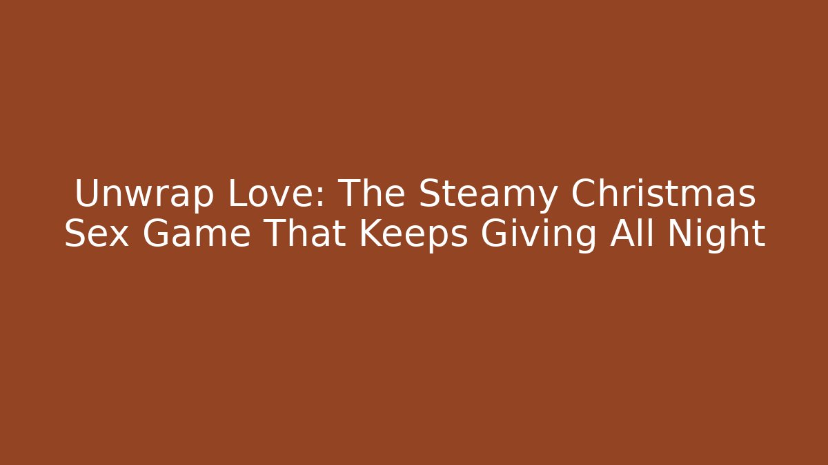 Unwrap Love: The Steamy Christmas Sex Game That Keeps Giving All Night