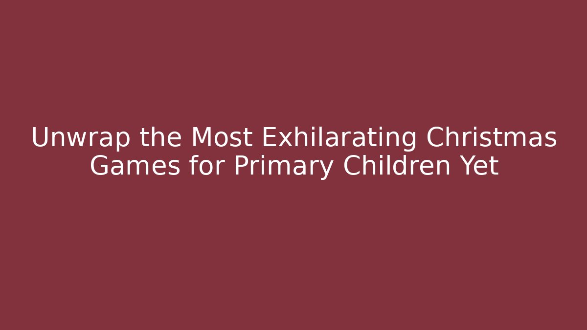 Unwrap the Most Exhilarating Christmas Games for Primary Children Yet