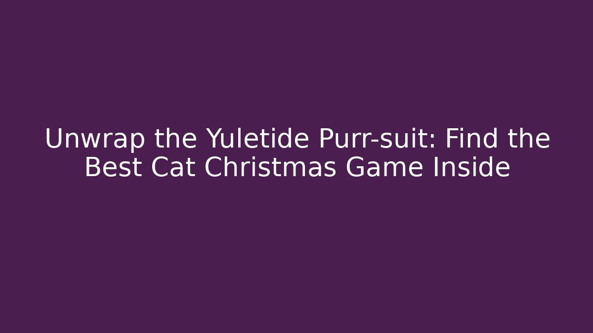 Unwrap the Yuletide Purr-suit: Find the Best Cat Christmas Game Inside