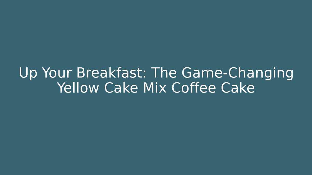 Up Your Breakfast: The Game-Changing Yellow Cake Mix Coffee Cake