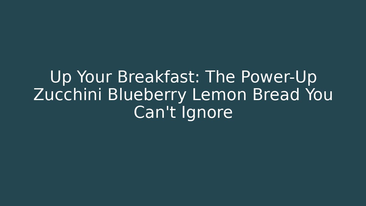 Up Your Breakfast: The Power-Up Zucchini Blueberry Lemon Bread You Can’t Ignore