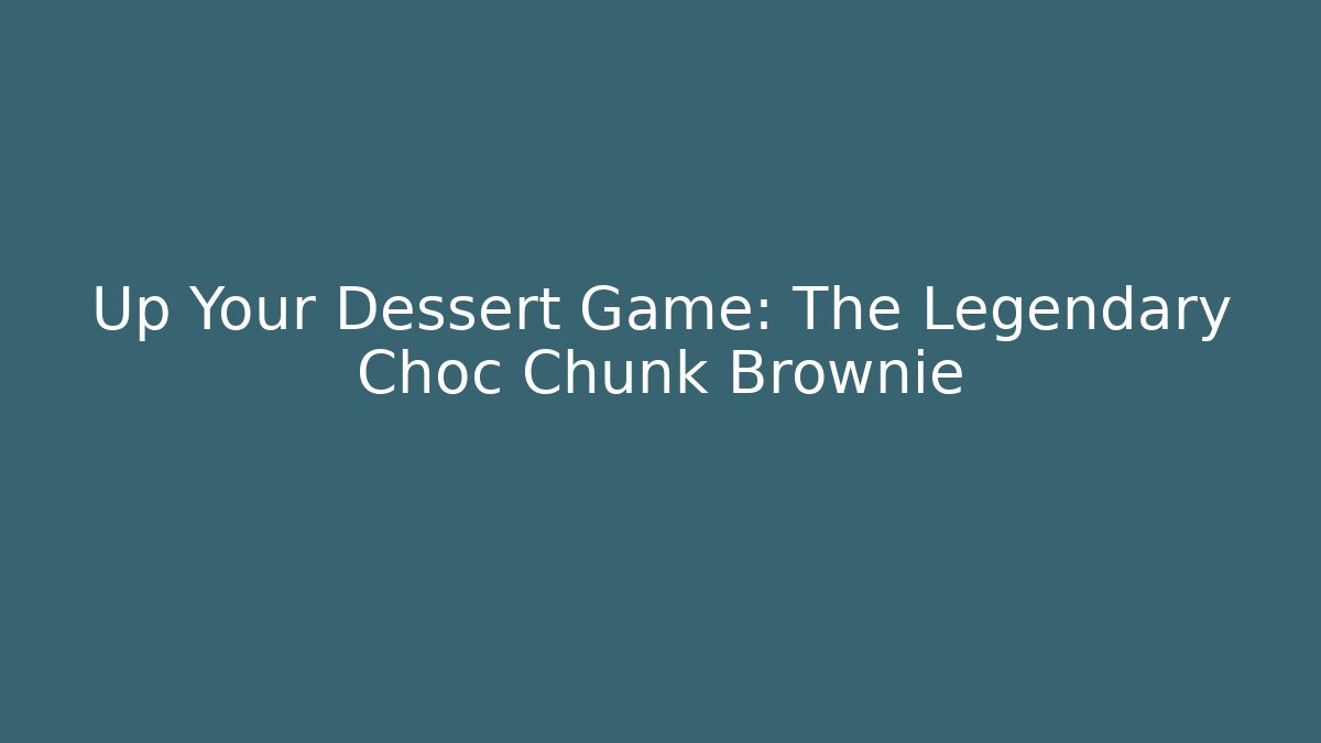 Up Your Dessert Game: The Legendary Choc Chunk Brownie
