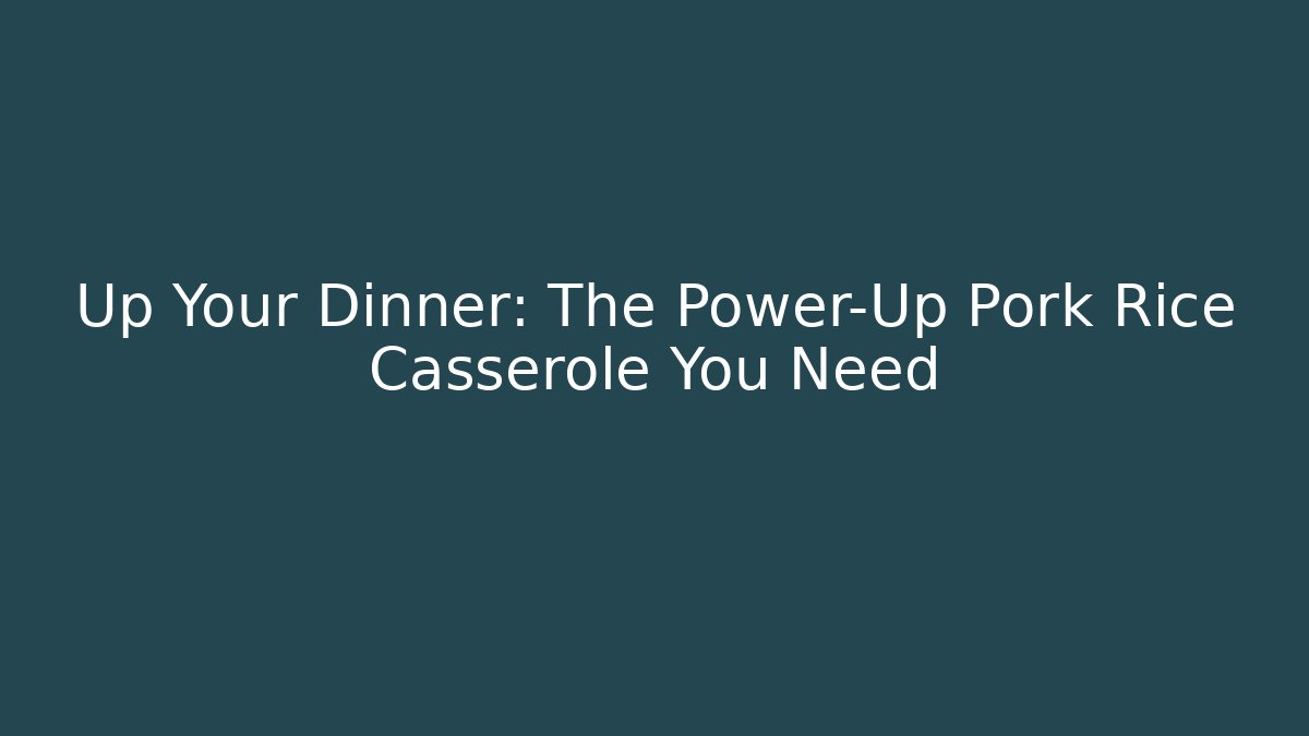 Up Your Dinner: The Power-Up Pork Rice Casserole You Need