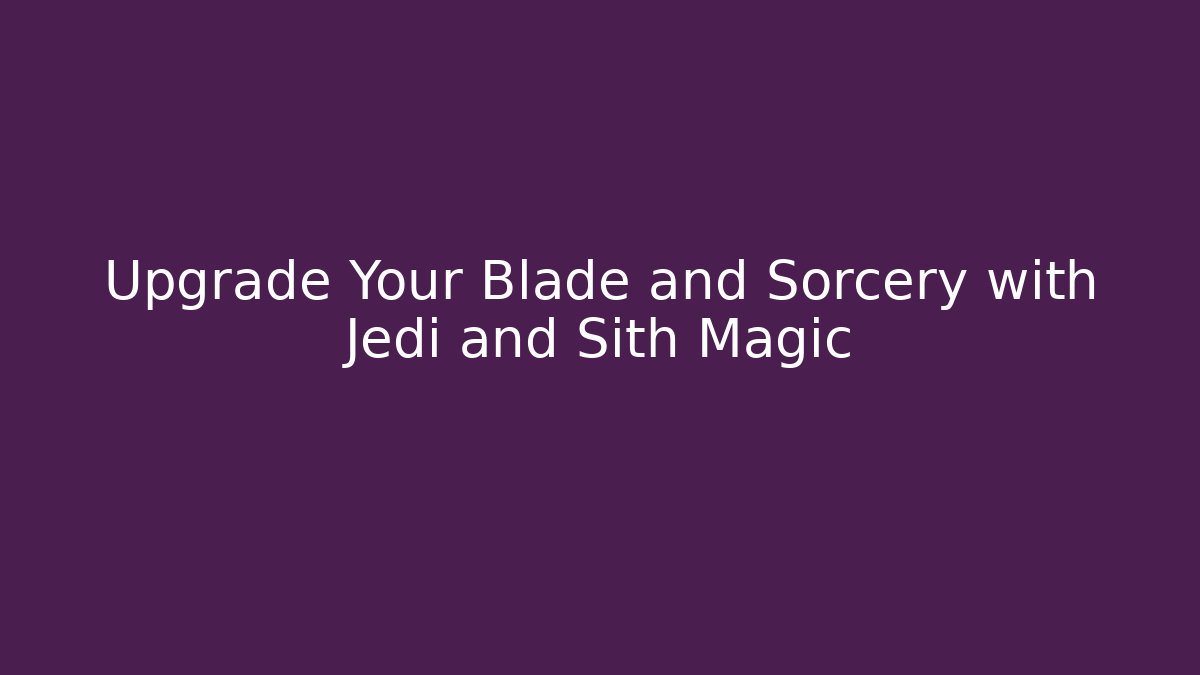 Upgrade Your Blade and Sorcery with Jedi and Sith Magic