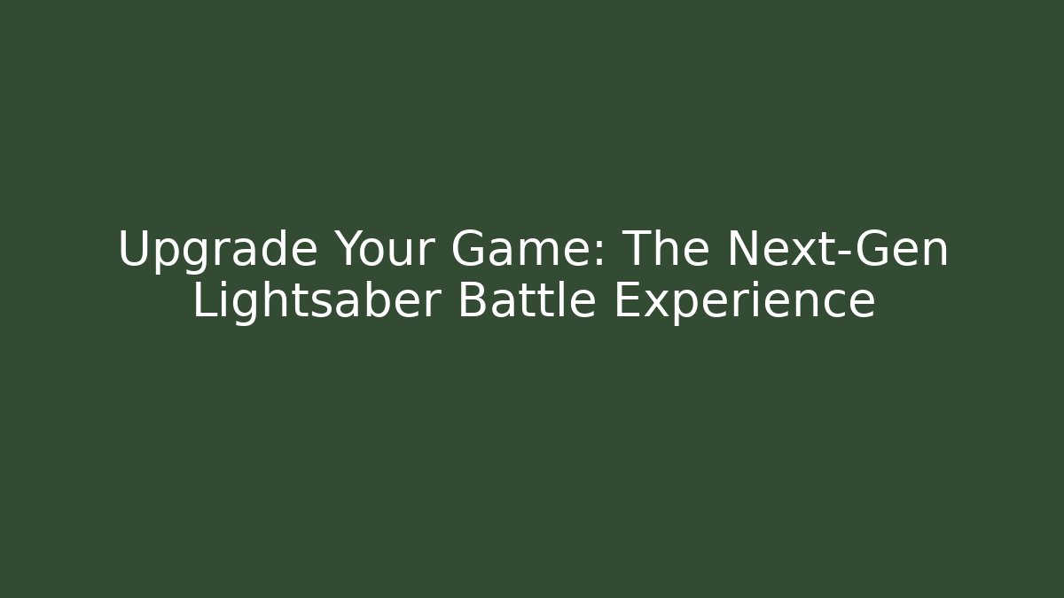 Upgrade Your Game: The Next-Gen Lightsaber Battle Experience