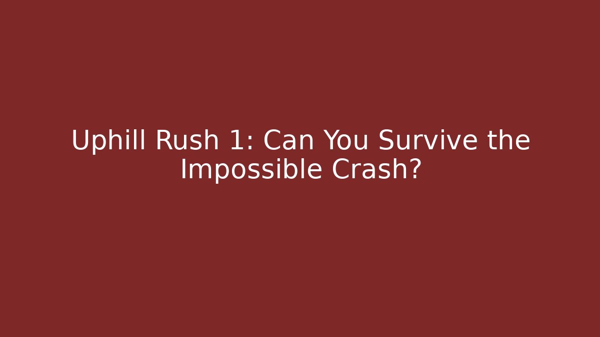 Uphill Rush 1: Can You Survive the Impossible Crash?