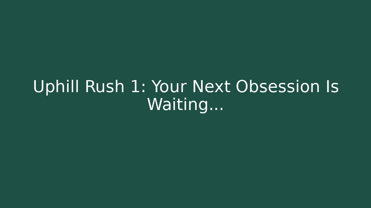 Uphill Rush 1: Your Next Obsession Is Waiting…