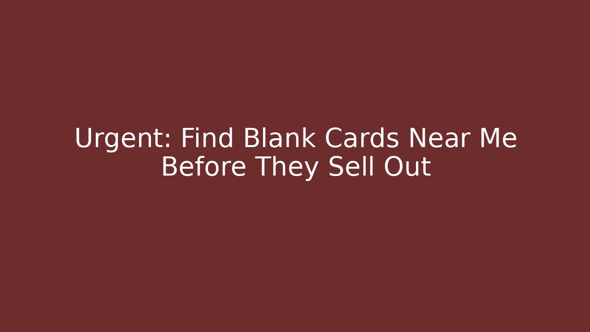 Urgent: Find Blank Cards Near Me Before They Sell Out