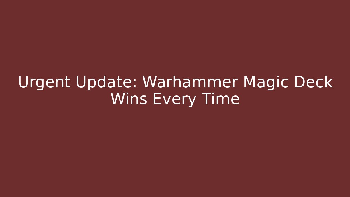 Urgent Update: Warhammer Magic Deck Wins Every Time