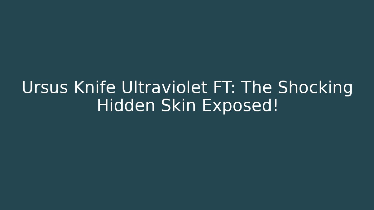Ursus Knife Ultraviolet FT: The Shocking Hidden Skin Exposed!