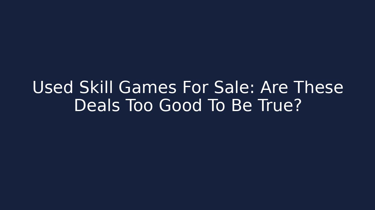 Used Skill Games For Sale: Are These Deals Too Good To Be True?