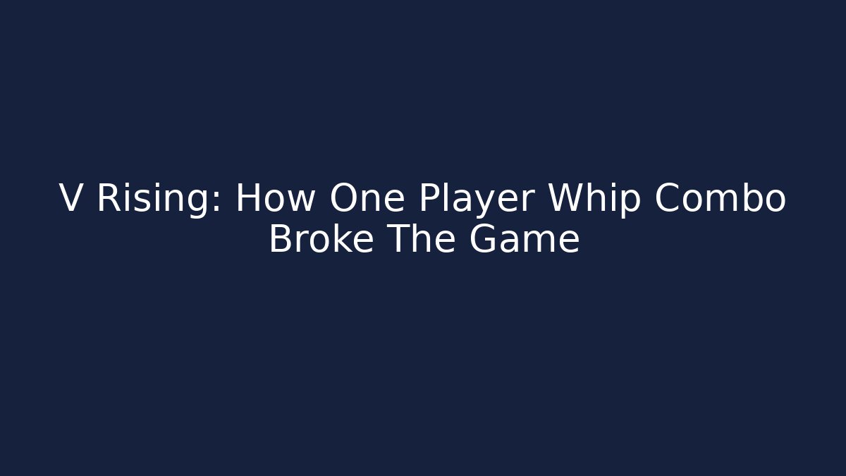 V Rising: How One Player Whip Combo Broke The Game