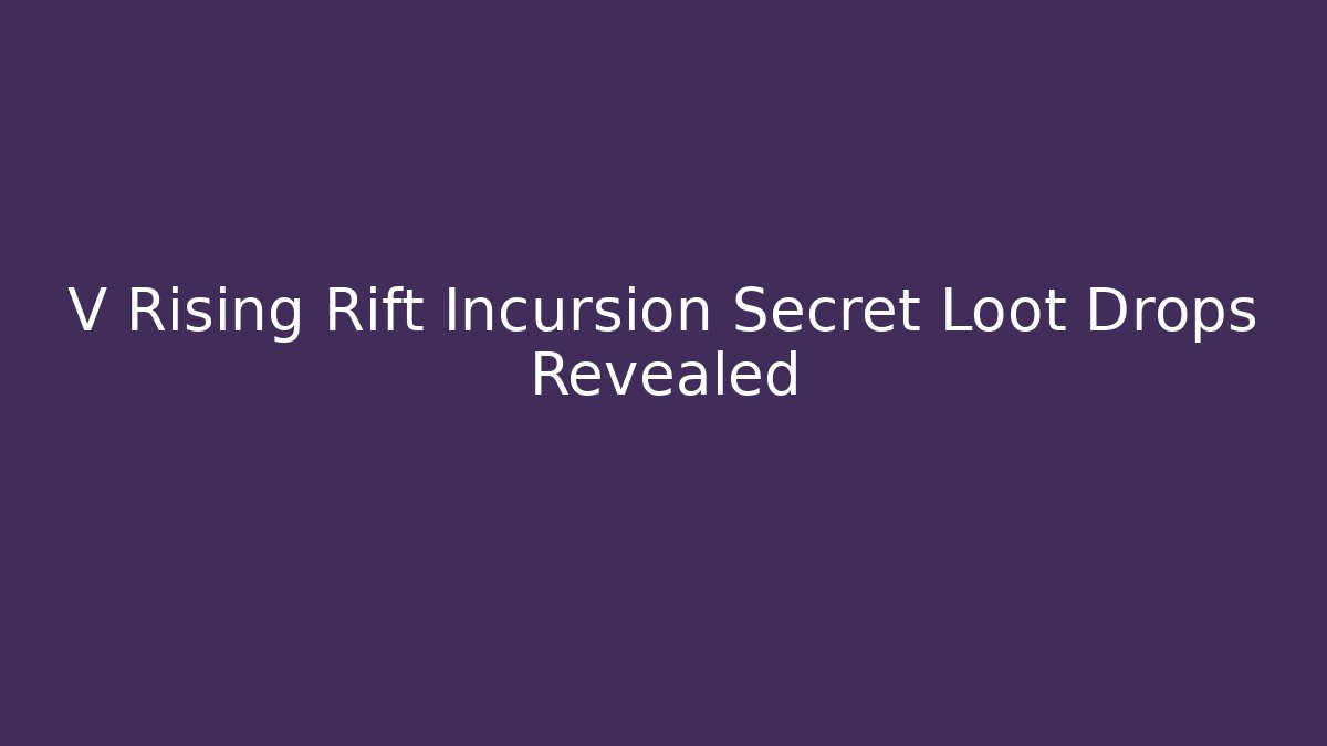 V Rising Rift Incursion Secret Loot Drops Revealed