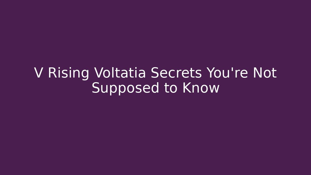 V Rising Voltatia Secrets You’re Not Supposed to Know