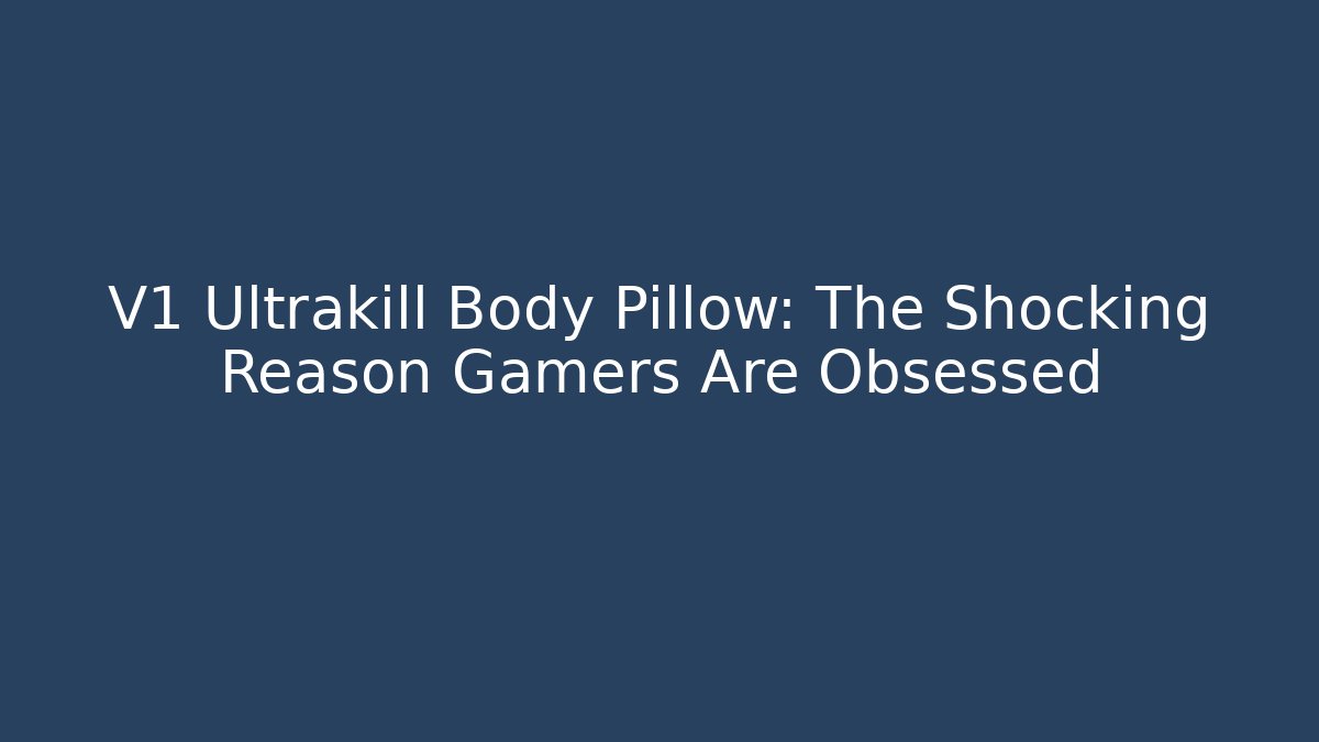 V1 Ultrakill Body Pillow: The Shocking Reason Gamers Are Obsessed