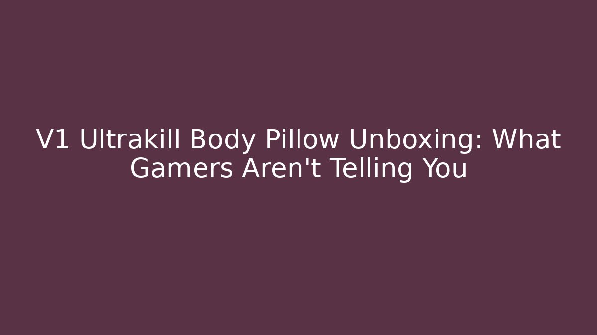 V1 Ultrakill Body Pillow Unboxing: What Gamers Aren't Telling You