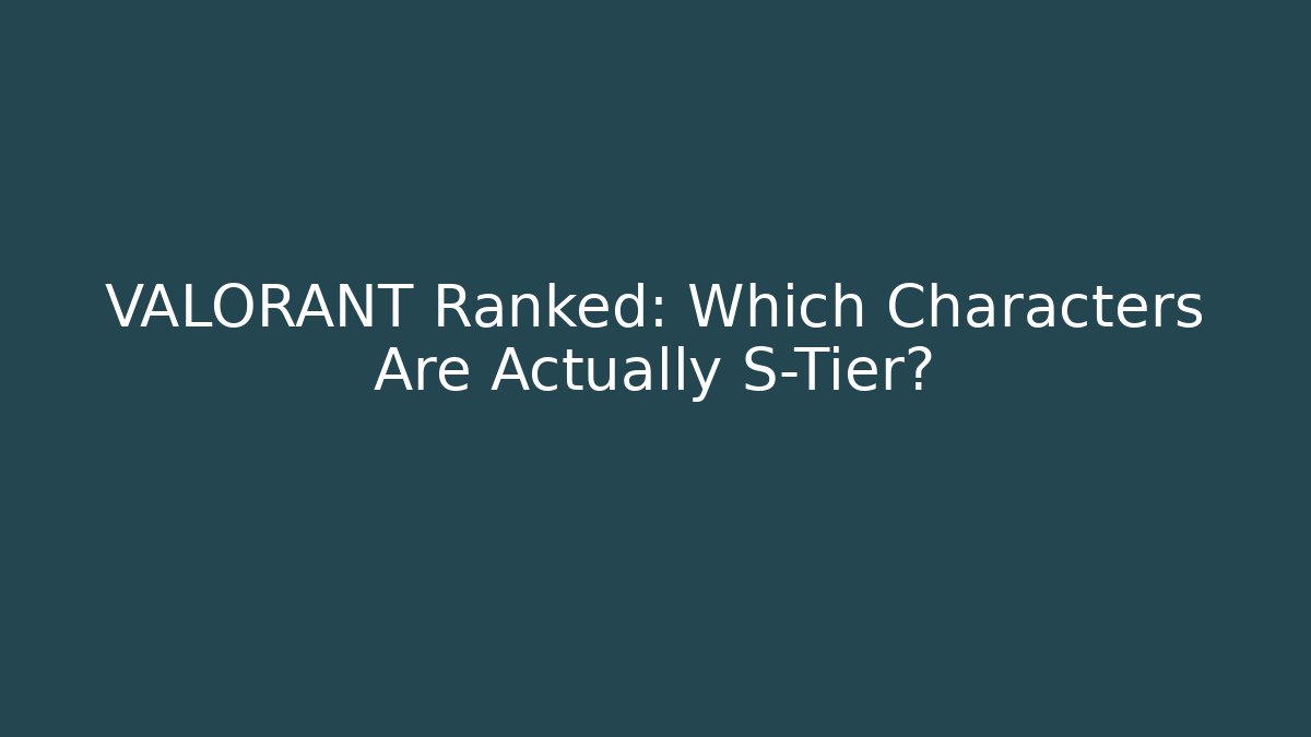 VALORANT Ranked: Which Characters Are Actually S-Tier?