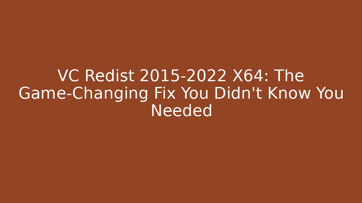 VC Redist 2015-2022 X64: The Game-Changing Fix You Didn't Know You Needed